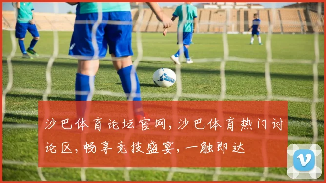 沙巴体育论坛官网,沙巴体育热门讨论区,畅享竞技盛宴,一触即达