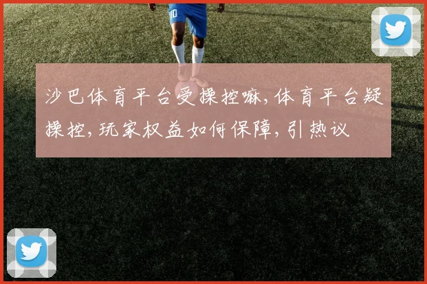 沙巴体育平台受操控嘛,体育平台疑操控,玩家权益如何保障,引热议