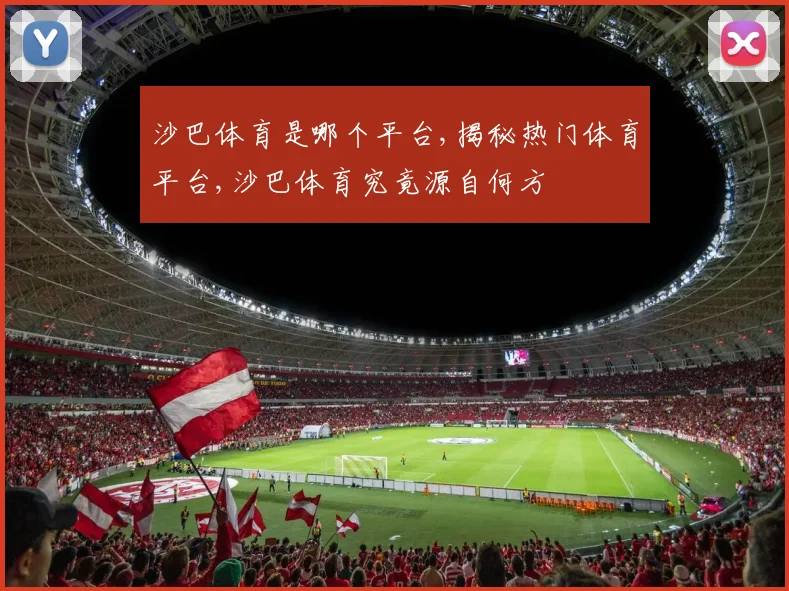 沙巴体育是哪个平台,揭秘热门体育平台,沙巴体育究竟源自何方