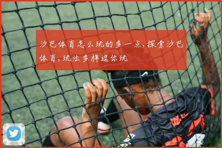 沙巴体育怎么玩的多一点,探索沙巴体育,玩法多样逗你玩
