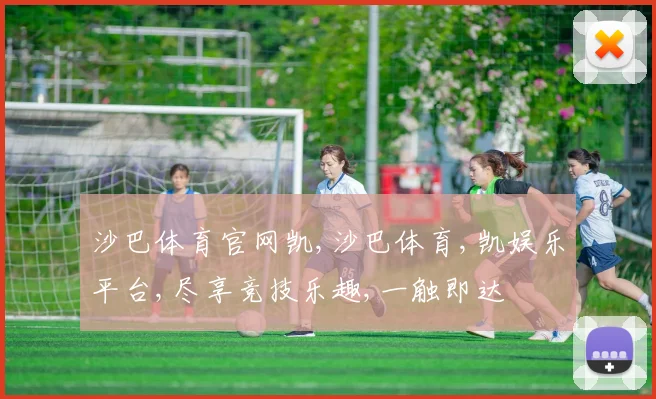 沙巴体育官网凯,沙巴体育,凯娱乐平台,尽享竞技乐趣,一触即达